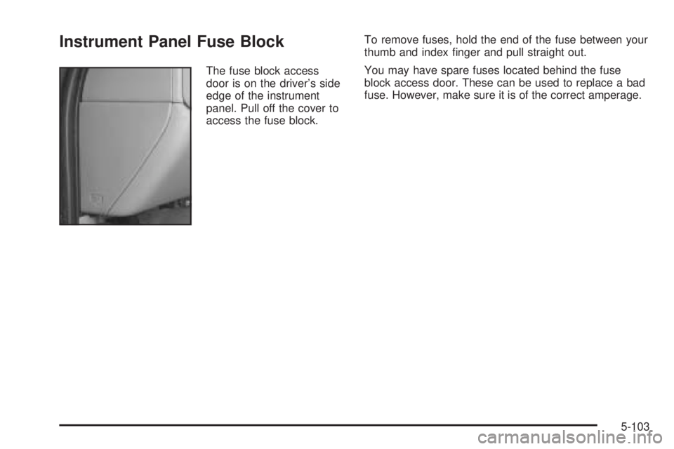 GMC SIERRA DENALI 2005  Owners Manual Instrument Panel Fuse Block
The fuse block access
door is on the driver’s side
edge of the instrument
panel. Pull off the cover to
access the fuse block.To remove fuses, hold the end of the fuse bet