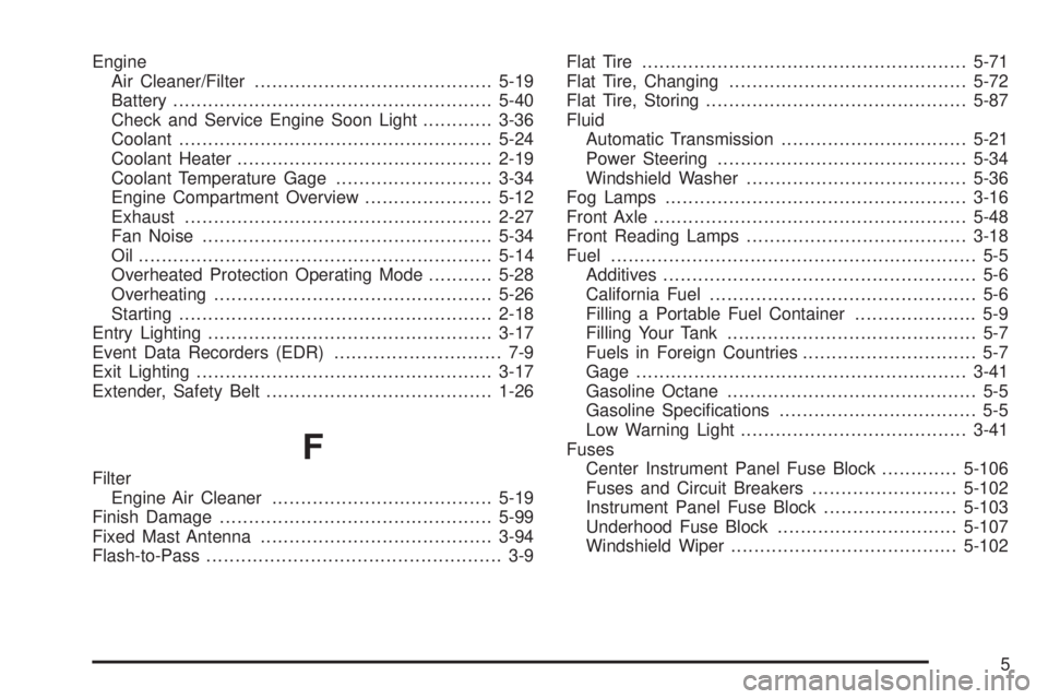 GMC SIERRA DENALI 2005  Owners Manual Engine
Air Cleaner/Filter.........................................5-19
Battery.......................................................5-40
Check and Service Engine Soon Light............3-36
Coolant...