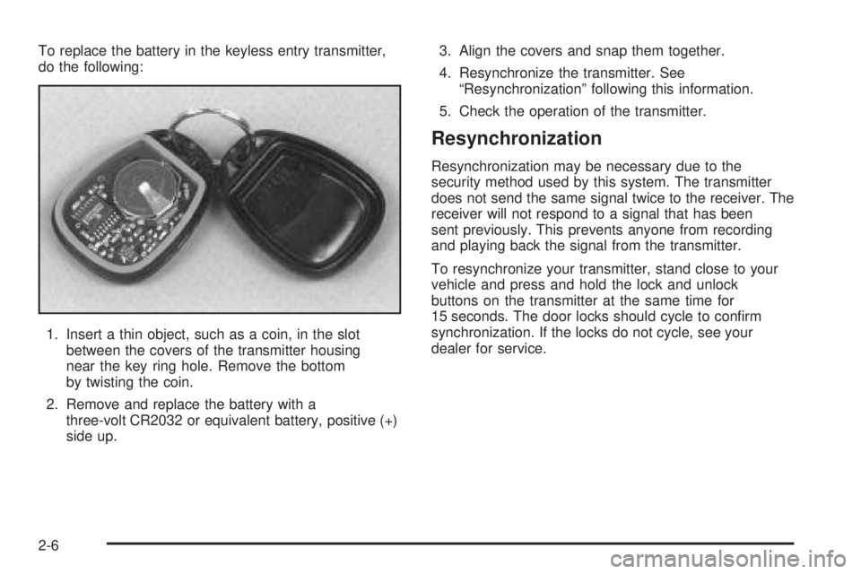 GMC SIERRA DENALI 2005  Owners Manual To replace the battery in the keyless entry transmitter,
do the following:
1. Insert a thin object, such as a coin, in the slot
between the covers of the transmitter housing
near the key ring hole. Re