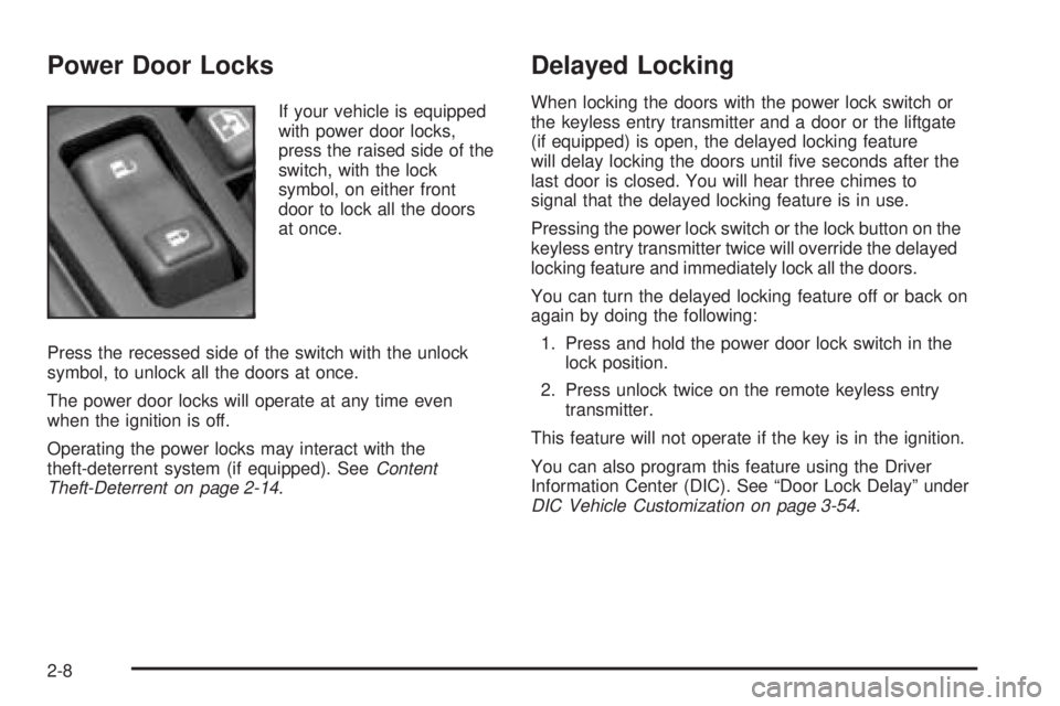 GMC SIERRA DENALI 2005 Owners Manual Power Door Locks
If your vehicle is equipped
with power door locks,
press the raised side of the
switch, with the lock
symbol, on either front
door to lock all the doors
at once.
Press the recessed si GMC SIERRA DENALI 2005 Owners Manual Power Door Locks
If your vehicle is equipped
with power door locks,
press the raised side of the
switch, with the lock
symbol, on either front
door to lock all the doors
at once.
Press the recessed si