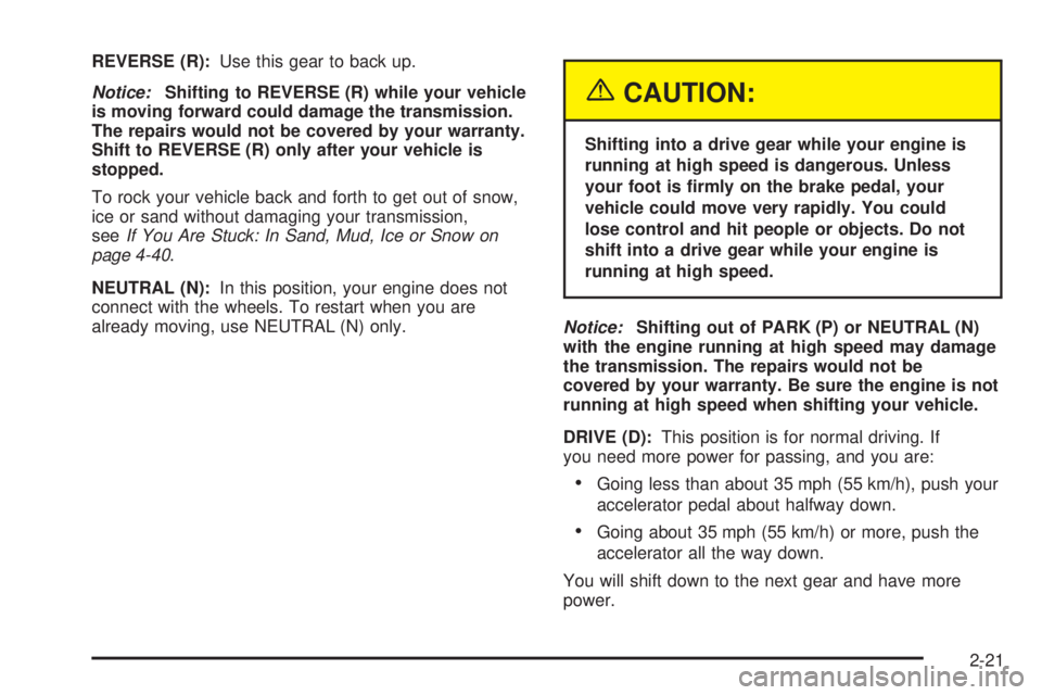 GMC SIERRA DENALI 2005 Manual Online REVERSE (R):Use this gear to back up.
Notice:Shifting to REVERSE (R) while your vehicle
is moving forward could damage the transmission.
The repairs would not be covered by your warranty.
Shift to REV