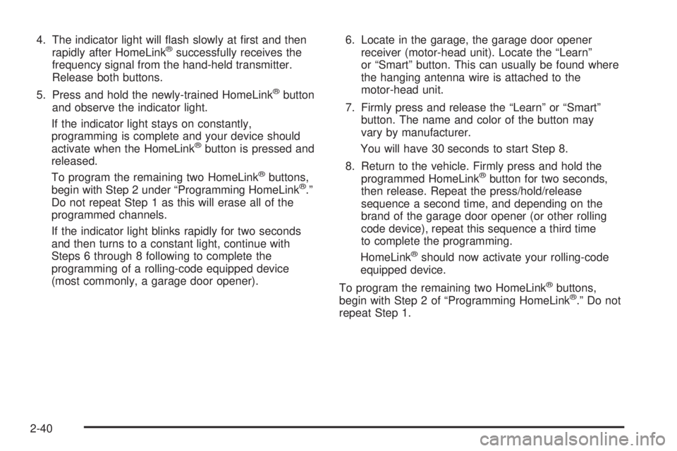 GMC SIERRA DENALI 2004 Owners Manual 4. The indicator light will ¯ash slowly at ®rst and then
rapidly after HomeLinkžsuccessfully receives the
frequency signal from the hand-held transmitter.
Release both buttons.
5. Press and hold th GMC SIERRA DENALI 2004 Owners Manual 4. The indicator light will ¯ash slowly at ®rst and then
rapidly after HomeLinkžsuccessfully receives the
frequency signal from the hand-held transmitter.
Release both buttons.
5. Press and hold th