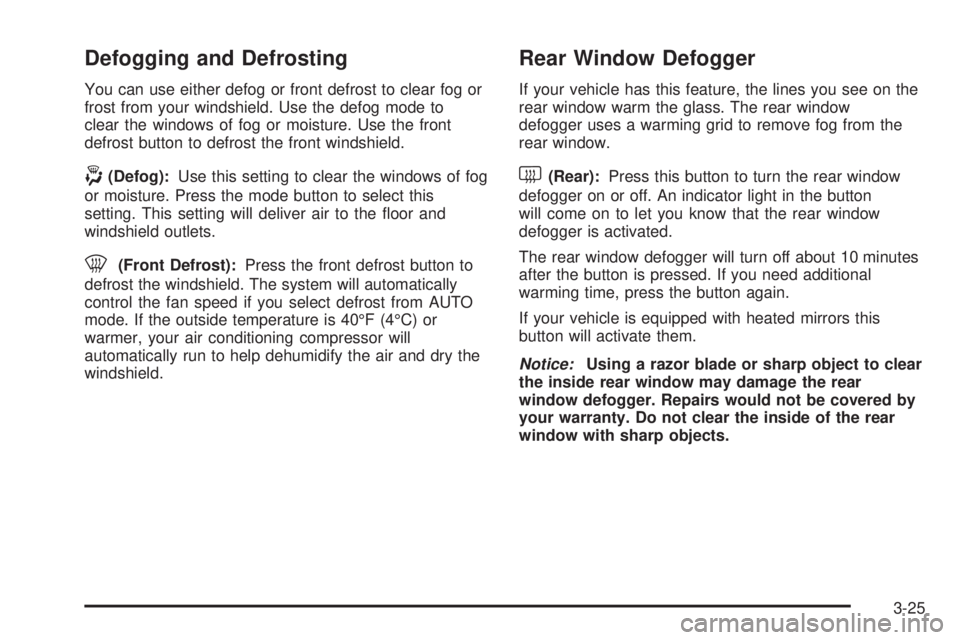 GMC SIERRA DENALI 2004 Owners Manual Defogging and Defrosting
You can use either defog or front defrost to clear fog or
frost from your windshield. Use the defog mode to
clear the windows of fog or moisture. Use the front
defrost button GMC SIERRA DENALI 2004 Owners Manual Defogging and Defrosting
You can use either defog or front defrost to clear fog or
frost from your windshield. Use the defog mode to
clear the windows of fog or moisture. Use the front
defrost button