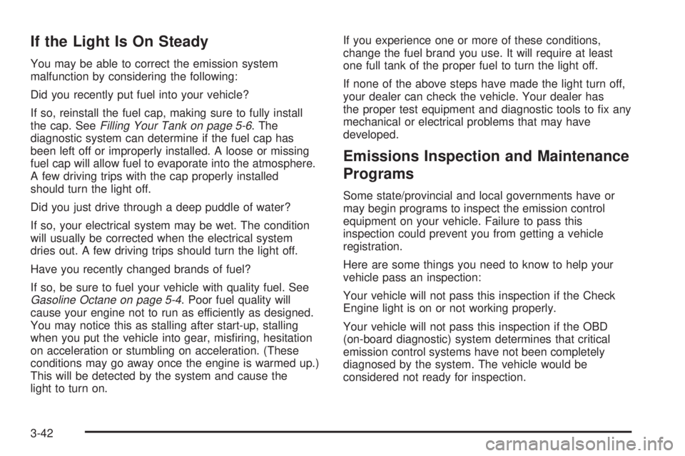 GMC SIERRA DENALI 2004 Owners Manual If the Light Is On Steady
You may be able to correct the emission system
malfunction by considering the following:
Did you recently put fuel into your vehicle?
If so, reinstall the fuel cap, making su GMC SIERRA DENALI 2004 Owners Manual If the Light Is On Steady
You may be able to correct the emission system
malfunction by considering the following:
Did you recently put fuel into your vehicle?
If so, reinstall the fuel cap, making su