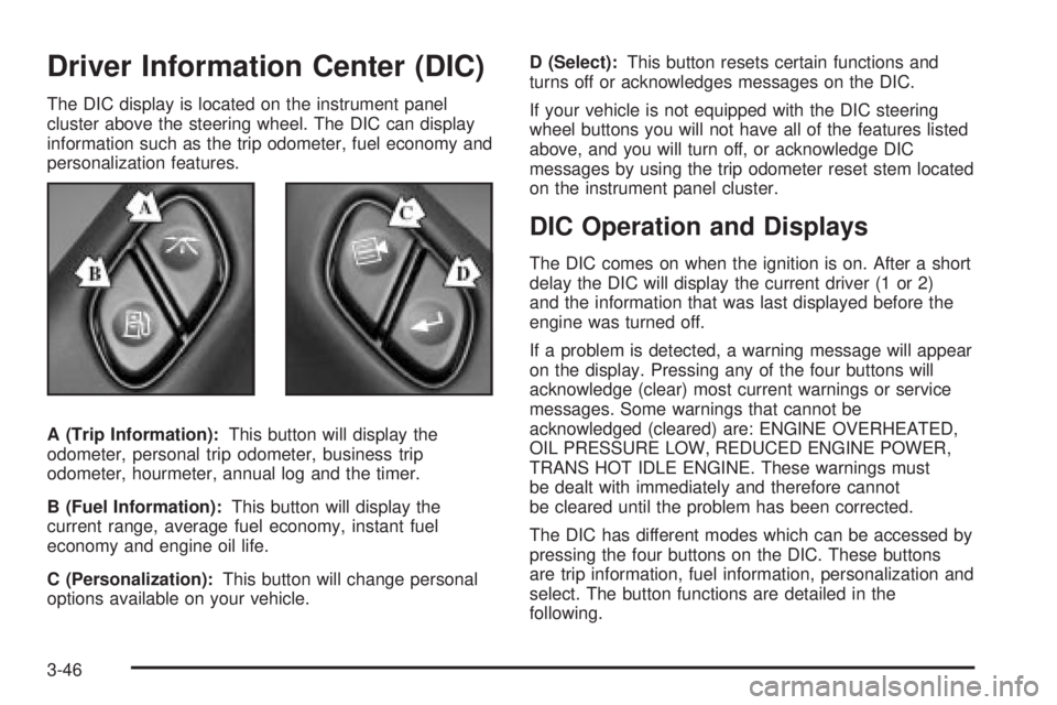 GMC SIERRA DENALI 2004 Owners Manual Driver Information Center (DIC)
The DIC display is located on the instrument panel
cluster above the steering wheel. The DIC can display
information such as the trip odometer, fuel economy and
persona GMC SIERRA DENALI 2004 Owners Manual Driver Information Center (DIC)
The DIC display is located on the instrument panel
cluster above the steering wheel. The DIC can display
information such as the trip odometer, fuel economy and
persona