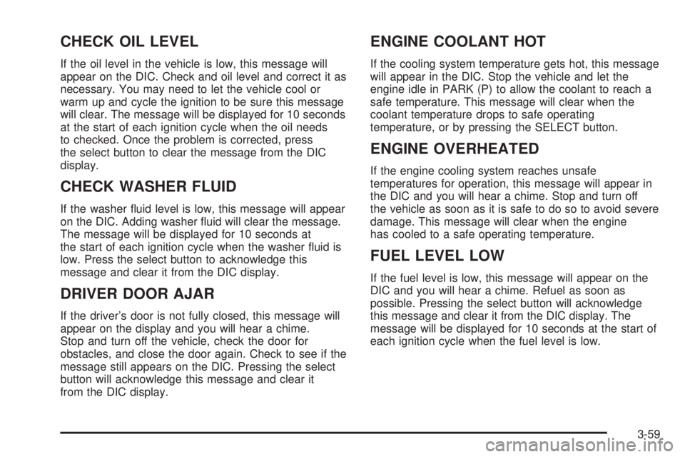 GMC SIERRA DENALI 2004  Owners Manual CHECK OIL LEVEL
If the oil level in the vehicle is low, this message will
appear on the DIC. Check and oil level and correct it as
necessary. You may need to let the vehicle cool or
warm up and cycle 
