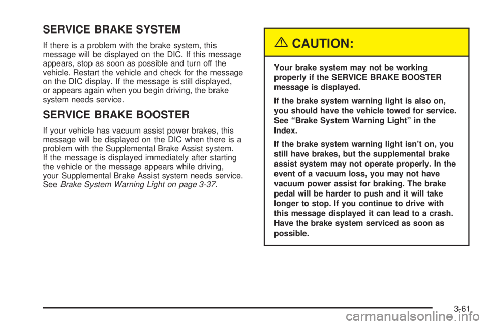 GMC SIERRA DENALI 2004 Owners Manual SERVICE BRAKE SYSTEM
If there is a problem with the brake system, this
message will be displayed on the DIC. If this message
appears, stop as soon as possible and turn off the
vehicle. Restart the veh GMC SIERRA DENALI 2004 Owners Manual SERVICE BRAKE SYSTEM
If there is a problem with the brake system, this
message will be displayed on the DIC. If this message
appears, stop as soon as possible and turn off the
vehicle. Restart the veh