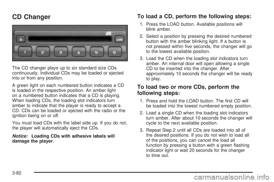 GMC SIERRA DENALI 2004 Owners Manual CD Changer
The CD changer plays up to six standard size CDs
continuously. Individual CDs may be loaded or ejected
into or from any position.
A green light on each numbered button indicates a CD
is loa GMC SIERRA DENALI 2004 Owners Manual CD Changer
The CD changer plays up to six standard size CDs
continuously. Individual CDs may be loaded or ejected
into or from any position.
A green light on each numbered button indicates a CD
is loa