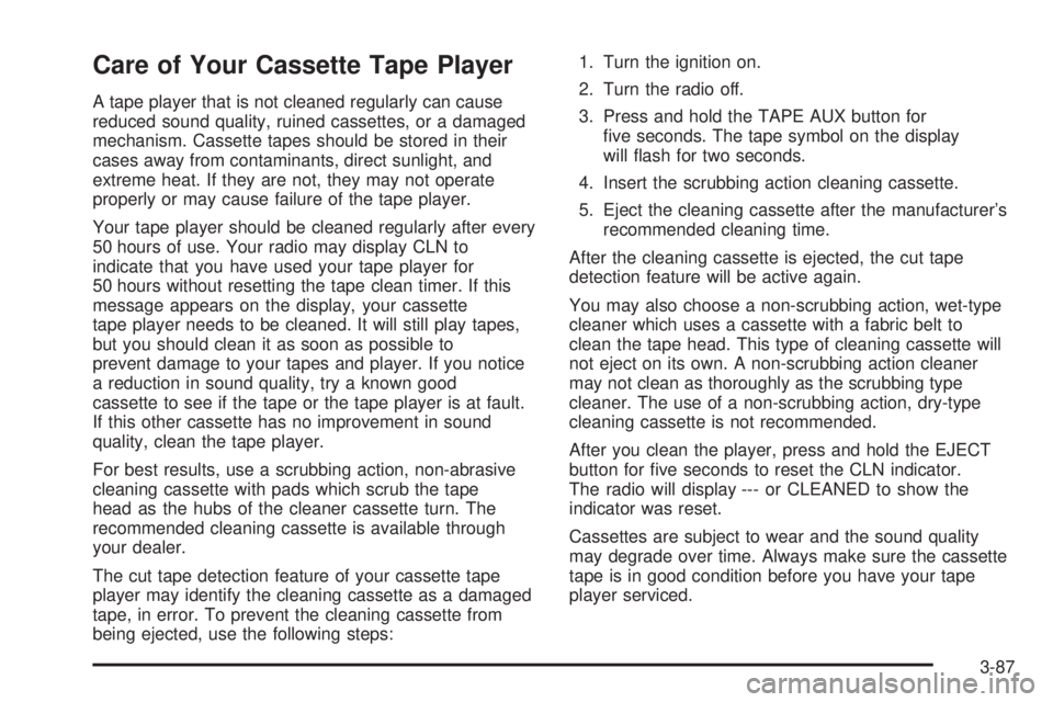 GMC SIERRA DENALI 2004 Owners Manual Care of Your Cassette Tape Player
A tape player that is not cleaned regularly can cause
reduced sound quality, ruined cassettes, or a damaged
mechanism. Cassette tapes should be stored in their
cases GMC SIERRA DENALI 2004 Owners Manual Care of Your Cassette Tape Player
A tape player that is not cleaned regularly can cause
reduced sound quality, ruined cassettes, or a damaged
mechanism. Cassette tapes should be stored in their
cases