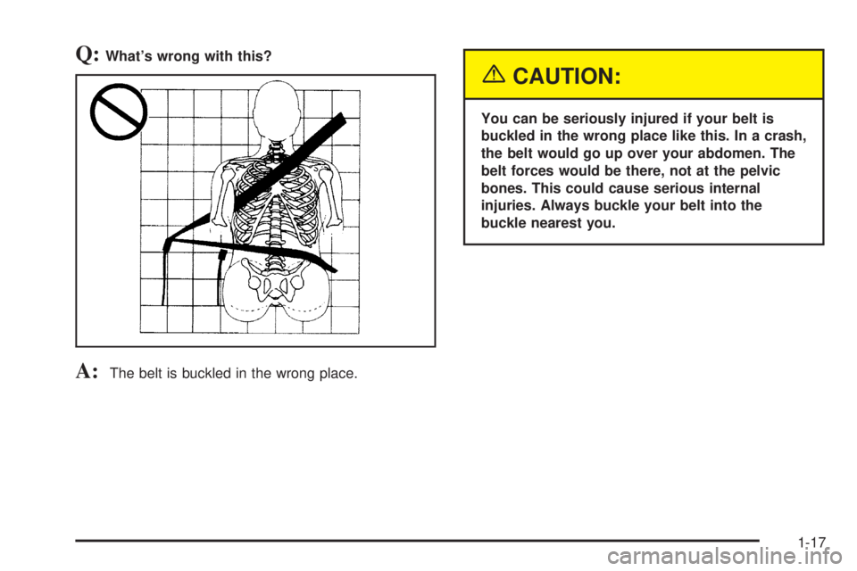 GMC SIERRA DENALI 2004 Owners Manual Q:Whats wrong with this?
A:The belt is buckled in the wrong place.
{CAUTION:
You can be seriously injured if your belt is
buckled in the wrong place like this. In a crash,
the belt would go up over y