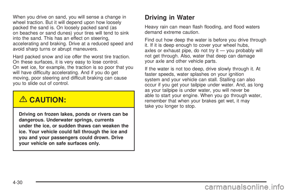 GMC SIERRA DENALI 2004 Owners Manual When you drive on sand, you will sense a change in
wheel traction. But it will depend upon how loosely
packed the sand is. On loosely packed sand (as
on beaches or sand dunes) your tires will tend to GMC SIERRA DENALI 2004 Owners Manual When you drive on sand, you will sense a change in
wheel traction. But it will depend upon how loosely
packed the sand is. On loosely packed sand (as
on beaches or sand dunes) your tires will tend to