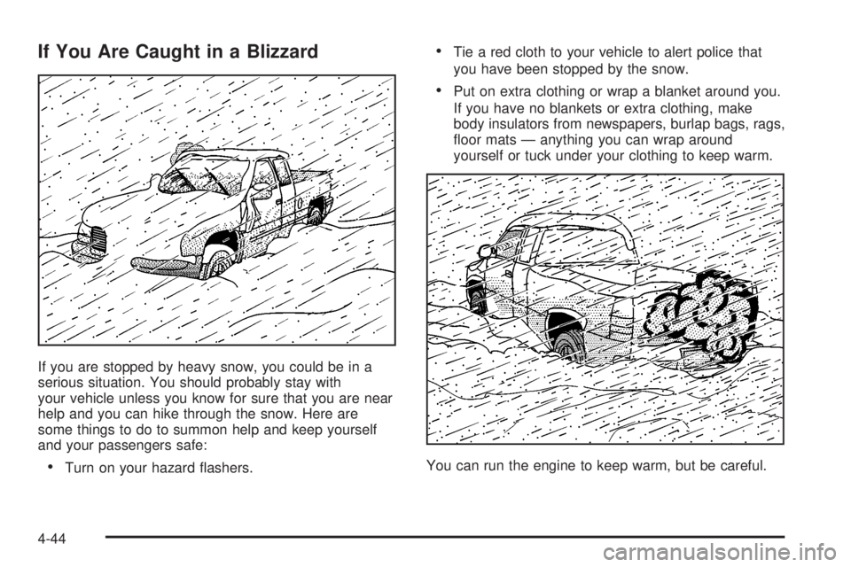 GMC SIERRA DENALI 2004 Owners Manual If You Are Caught in a Blizzard
If you are stopped by heavy snow, you could be in a
serious situation. You should probably stay with
your vehicle unless you know for sure that you are near
help and yo GMC SIERRA DENALI 2004 Owners Manual If You Are Caught in a Blizzard
If you are stopped by heavy snow, you could be in a
serious situation. You should probably stay with
your vehicle unless you know for sure that you are near
help and yo