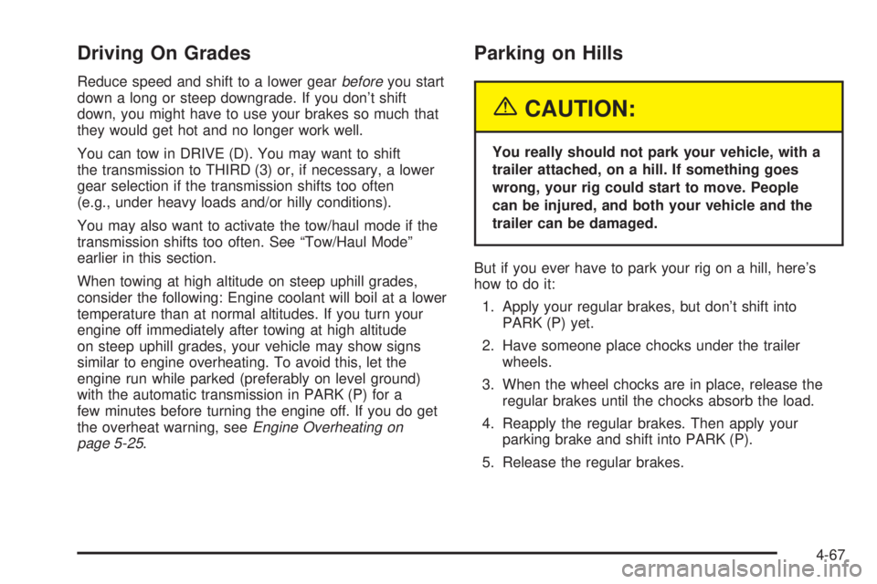 GMC SIERRA DENALI 2004 Owners Manual Driving On Grades
Reduce speed and shift to a lower gearbeforeyou start
down a long or steep downgrade. If you dont shift
down, you might have to use your brakes so much that
they would get hot and n GMC SIERRA DENALI 2004 Owners Manual Driving On Grades
Reduce speed and shift to a lower gearbeforeyou start
down a long or steep downgrade. If you dont shift
down, you might have to use your brakes so much that
they would get hot and n