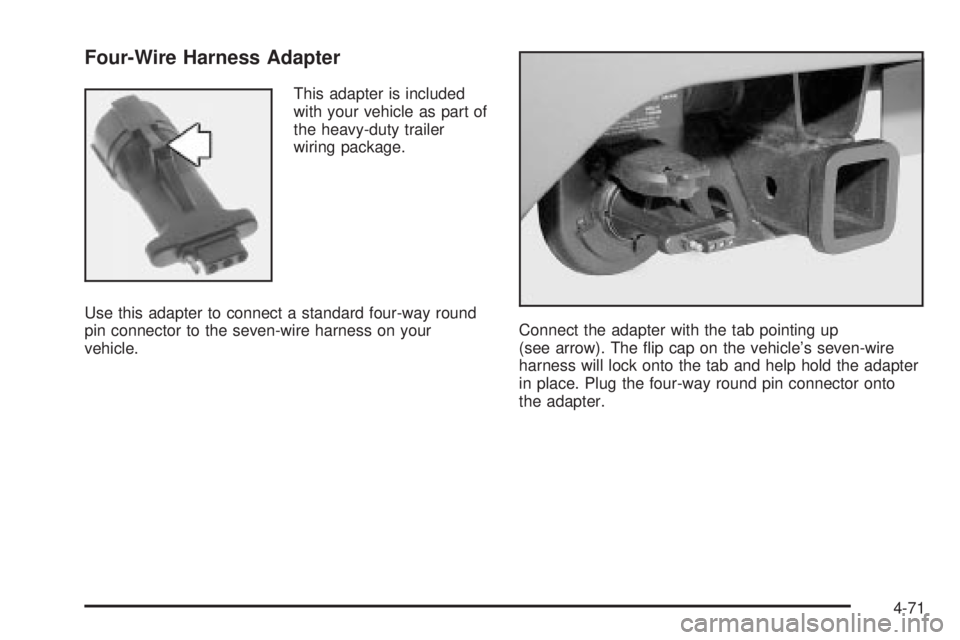 GMC SIERRA DENALI 2004 Owners Manual Four-Wire Harness Adapter
This adapter is included
with your vehicle as part of
the heavy-duty trailer
wiring package.
Use this adapter to connect a standard four-way round
pin connector to the seven- GMC SIERRA DENALI 2004 Owners Manual Four-Wire Harness Adapter
This adapter is included
with your vehicle as part of
the heavy-duty trailer
wiring package.
Use this adapter to connect a standard four-way round
pin connector to the seven-