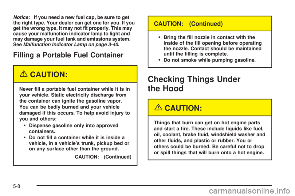 GMC SIERRA DENALI 2004 Owners Manual Notice:If you need a new fuel cap, be sure to get
the right type. Your dealer can get one for you. If you
get the wrong type, it may not ®t properly. This may
cause your malfunction indicator lamp to GMC SIERRA DENALI 2004 Owners Manual Notice:If you need a new fuel cap, be sure to get
the right type. Your dealer can get one for you. If you
get the wrong type, it may not ®t properly. This may
cause your malfunction indicator lamp to