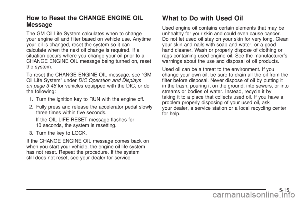 GMC SIERRA DENALI 2004 Owners Manual How to Reset the CHANGE ENGINE OIL
Message
The GM Oil Life System calculates when to change
your engine oil and ®lter based on vehicle use. Anytime
your oil is changed, reset the system so it can
cal GMC SIERRA DENALI 2004 Owners Manual How to Reset the CHANGE ENGINE OIL
Message
The GM Oil Life System calculates when to change
your engine oil and ®lter based on vehicle use. Anytime
your oil is changed, reset the system so it can
cal