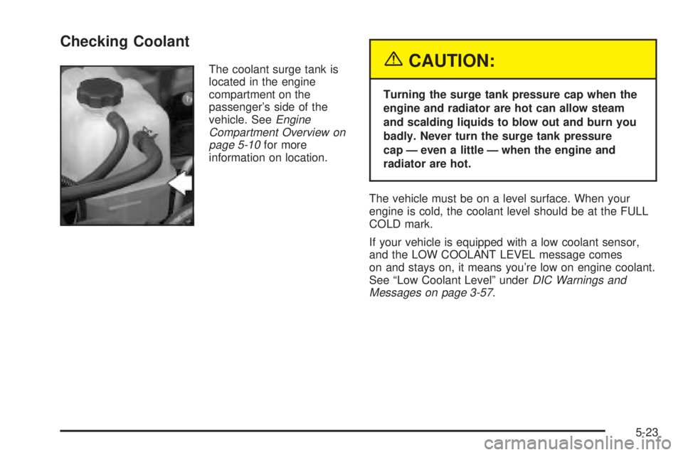 GMC SIERRA DENALI 2004  Owners Manual Checking Coolant
The coolant surge tank is
located in the engine
compartment on the
passengers side of the
vehicle. See
Engine
Compartment Overview on
page 5-10
for more
information on location.
{CAU