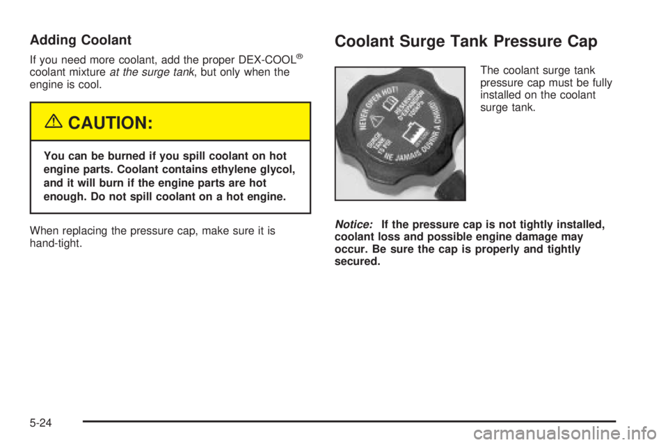 GMC SIERRA DENALI 2004 Owners Manual Adding Coolant
If you need more coolant, add the proper DEX-COOLž
coolant mixtureat the surge tank, but only when the
engine is cool.
{CAUTION:
You can be burned if you spill coolant on hot
engine pa GMC SIERRA DENALI 2004 Owners Manual Adding Coolant
If you need more coolant, add the proper DEX-COOLž
coolant mixtureat the surge tank, but only when the
engine is cool.
{CAUTION:
You can be burned if you spill coolant on hot
engine pa