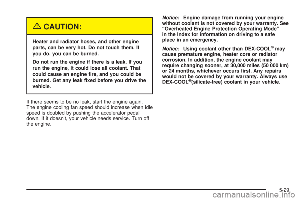 GMC SIERRA DENALI 2004  Owners Manual {CAUTION:
Heater and radiator hoses, and other engine
parts, can be very hot. Do not touch them. If
you do, you can be burned.
Do not run the engine if there is a leak. If you
run the engine, it could