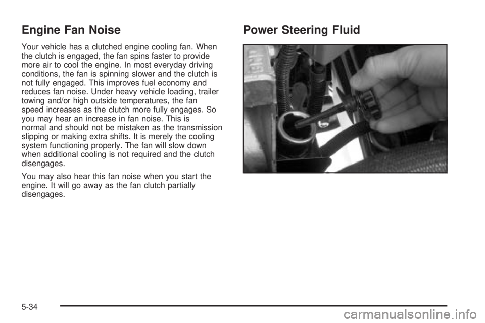 GMC SIERRA DENALI 2004 Owners Manual Engine Fan Noise
Your vehicle has a clutched engine cooling fan. When
the clutch is engaged, the fan spins faster to provide
more air to cool the engine. In most everyday driving
conditions, the fan i GMC SIERRA DENALI 2004 Owners Manual Engine Fan Noise
Your vehicle has a clutched engine cooling fan. When
the clutch is engaged, the fan spins faster to provide
more air to cool the engine. In most everyday driving
conditions, the fan i