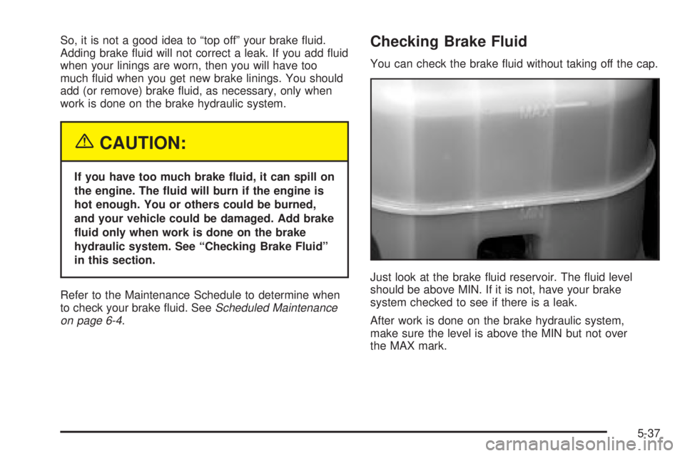 GMC SIERRA DENALI 2004 Owners Manual So, it is not a good idea to ªtop offº your brake ¯uid.
Adding brake ¯uid will not correct a leak. If you add ¯uid
when your linings are worn, then you will have too
much ¯uid when you get new b GMC SIERRA DENALI 2004 Owners Manual So, it is not a good idea to ªtop offº your brake ¯uid.
Adding brake ¯uid will not correct a leak. If you add ¯uid
when your linings are worn, then you will have too
much ¯uid when you get new b