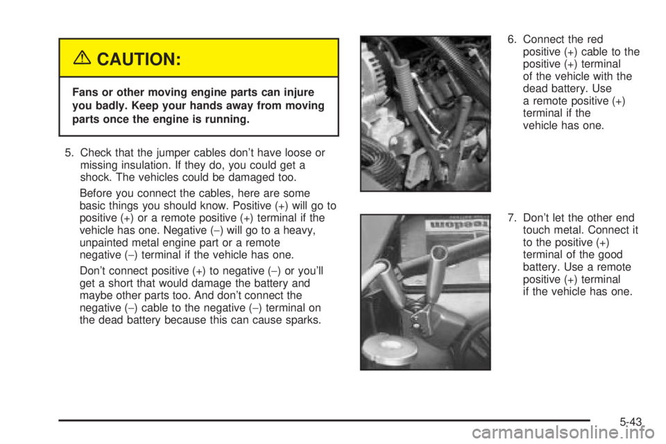 GMC SIERRA DENALI 2004 Owners Manual {CAUTION:
Fans or other moving engine parts can injure
you badly. Keep your hands away from moving
parts once the engine is running.
5. Check that the jumper cables dont have loose or
missing insulat GMC SIERRA DENALI 2004 Owners Manual {CAUTION:
Fans or other moving engine parts can injure
you badly. Keep your hands away from moving
parts once the engine is running.
5. Check that the jumper cables dont have loose or
missing insulat
