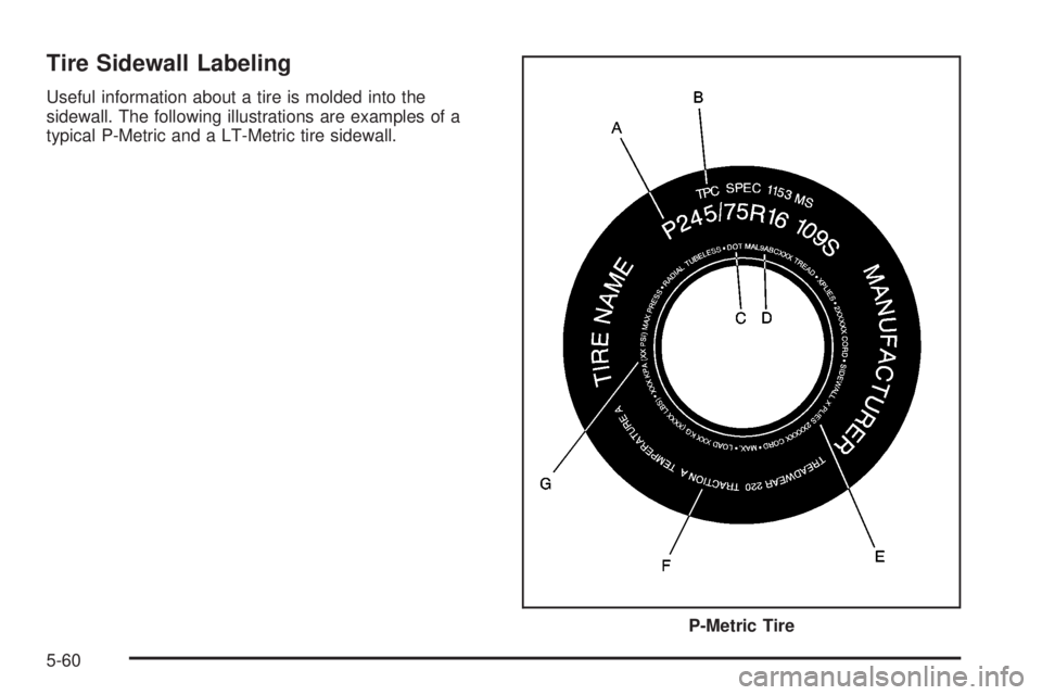 GMC SIERRA DENALI 2004 Owners Manual Tire Sidewall Labeling
Useful information about a tire is molded into the
sidewall. The following illustrations are examples of a
typical P-Metric and a LT-Metric tire sidewall.
P-Metric Tire
5-60 GMC SIERRA DENALI 2004 Owners Manual Tire Sidewall Labeling
Useful information about a tire is molded into the
sidewall. The following illustrations are examples of a
typical P-Metric and a LT-Metric tire sidewall.
P-Metric Tire
5-60