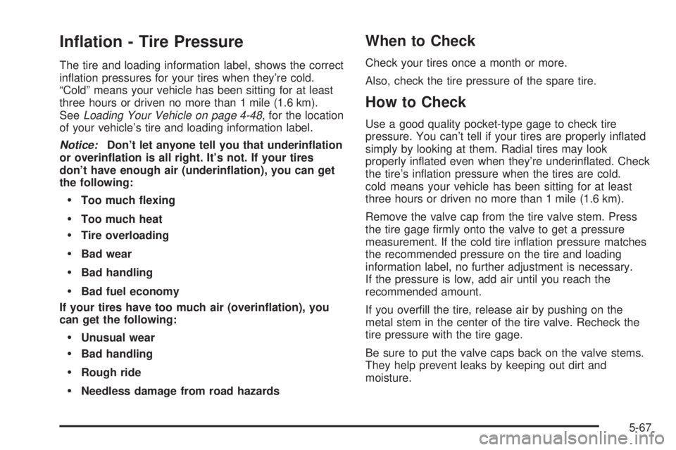 GMC SIERRA DENALI 2004 Owners Manual In¯ation - Tire Pressure
The tire and loading information label, shows the correct
in¯ation pressures for your tires when theyre cold.
ªColdº means your vehicle has been sitting for at least
thre GMC SIERRA DENALI 2004 Owners Manual In¯ation - Tire Pressure
The tire and loading information label, shows the correct
in¯ation pressures for your tires when theyre cold.
ªColdº means your vehicle has been sitting for at least
thre