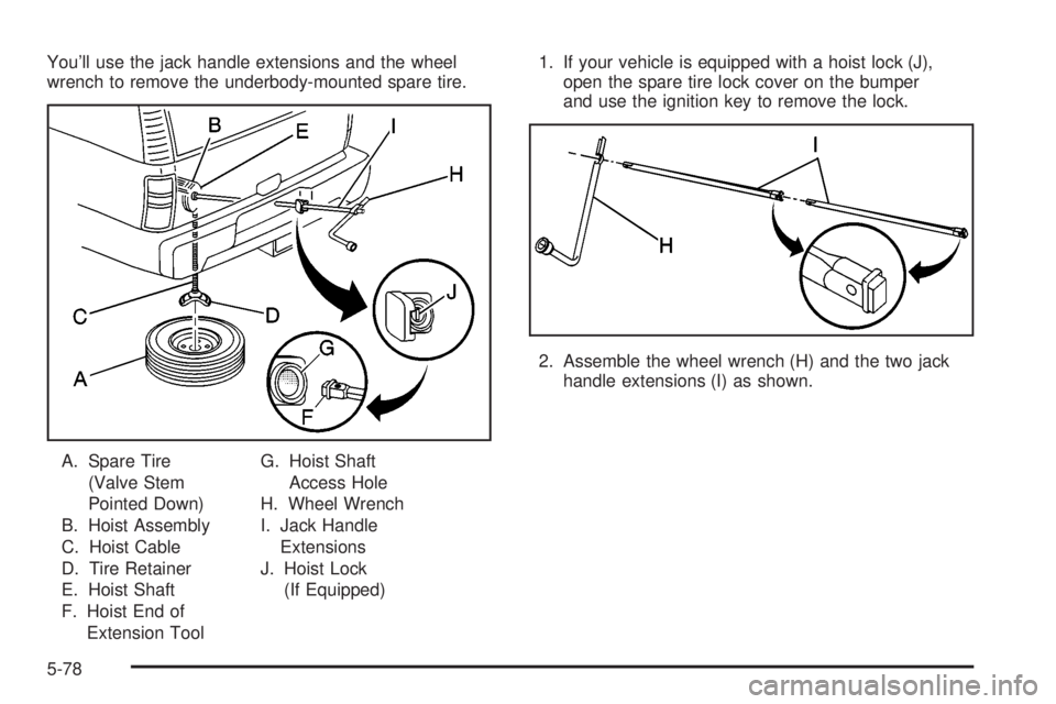 GMC SIERRA DENALI 2004 Owners Manual Youll use the jack handle extensions and the wheel
wrench to remove the underbody-mounted spare tire.
A. Spare Tire
(Valve Stem
Pointed Down)
B. Hoist Assembly
C. Hoist Cable
D. Tire Retainer
E. Hois GMC SIERRA DENALI 2004 Owners Manual Youll use the jack handle extensions and the wheel
wrench to remove the underbody-mounted spare tire.
A. Spare Tire
(Valve Stem
Pointed Down)
B. Hoist Assembly
C. Hoist Cable
D. Tire Retainer
E. Hois