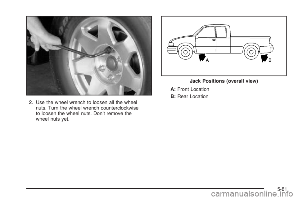 GMC SIERRA DENALI 2004  Owners Manual 2. Use the wheel wrench to loosen all the wheel
nuts. Turn the wheel wrench counterclockwise
to loosen the wheel nuts. Dont remove the
wheel nuts yet.A:Front Location
B:Rear Location
Jack Positions (
