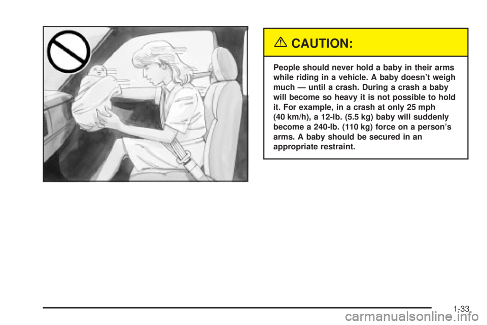 GMC SIERRA DENALI 2004 Owners Guide {CAUTION:
People should never hold a baby in their arms
while riding in a vehicle. A baby doesnt weigh
much Ð until a crash. During a crash a baby
will become so heavy it is not possible to hold
it. GMC SIERRA DENALI 2004 Owners Guide {CAUTION:
People should never hold a baby in their arms
while riding in a vehicle. A baby doesnt weigh
much Ð until a crash. During a crash a baby
will become so heavy it is not possible to hold
it.