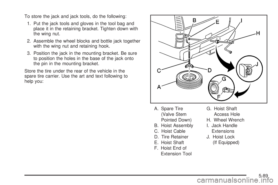 GMC SIERRA DENALI 2004 Owners Manual To store the jack and jack tools, do the following:
1. Put the jack tools and gloves in the tool bag and
place it in the retaining bracket. Tighten down with
the wing nut.
2. Assemble the wheel blocks GMC SIERRA DENALI 2004 Owners Manual To store the jack and jack tools, do the following:
1. Put the jack tools and gloves in the tool bag and
place it in the retaining bracket. Tighten down with
the wing nut.
2. Assemble the wheel blocks