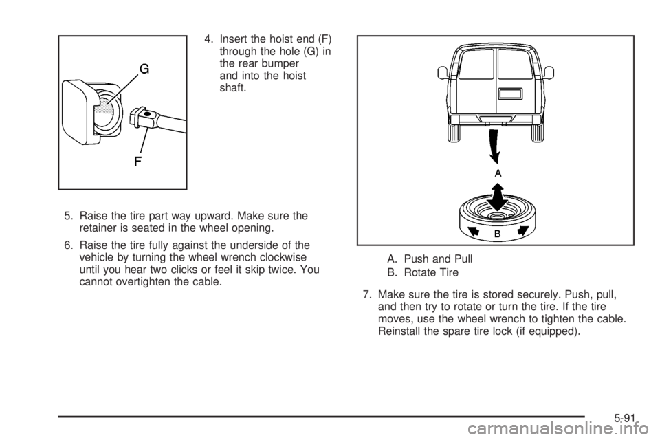 GMC SIERRA DENALI 2004 Owners Manual 4. Insert the hoist end (F)
through the hole (G) in
the rear bumper
and into the hoist
shaft.
5. Raise the tire part way upward. Make sure the
retainer is seated in the wheel opening.
6. Raise the tir GMC SIERRA DENALI 2004 Owners Manual 4. Insert the hoist end (F)
through the hole (G) in
the rear bumper
and into the hoist
shaft.
5. Raise the tire part way upward. Make sure the
retainer is seated in the wheel opening.
6. Raise the tir