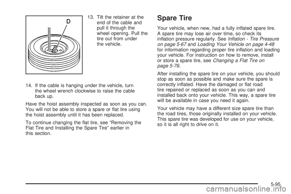 GMC SIERRA DENALI 2004 User Guide 13. Tilt the retainer at the
end of the cable and
pull it through the
wheel opening. Pull the
tire out from under
the vehicle.
14. If the cable is hanging under the vehicle, turn
the wheel wrench cloc