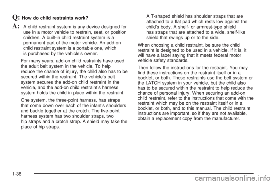GMC SIERRA DENALI 2004  Owners Manual Q:How do child restraints work?
A:A child restraint system is any device designed for
use in a motor vehicle to restrain, seat, or position
children. A built-in child restraint system is a
permanent p