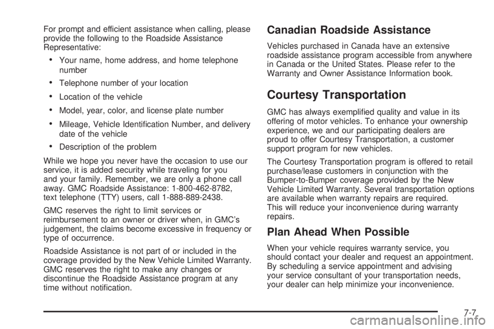 GMC SIERRA DENALI 2004  Owners Manual For prompt and efficient assistance when calling, please
provide the following to the Roadside Assistance
Representative:
·Your name, home address, and home telephone
number
·Telephone number of you