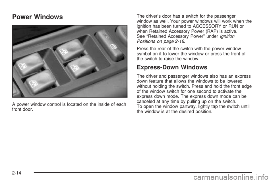GMC SIERRA DENALI 2004 Owners Manual Power Windows
A power window control is located on the inside of each
front door.The drivers door has a switch for the passenger
window as well. Your power windows will work when the
ignition has bee GMC SIERRA DENALI 2004 Owners Manual Power Windows
A power window control is located on the inside of each
front door.The drivers door has a switch for the passenger
window as well. Your power windows will work when the
ignition has bee