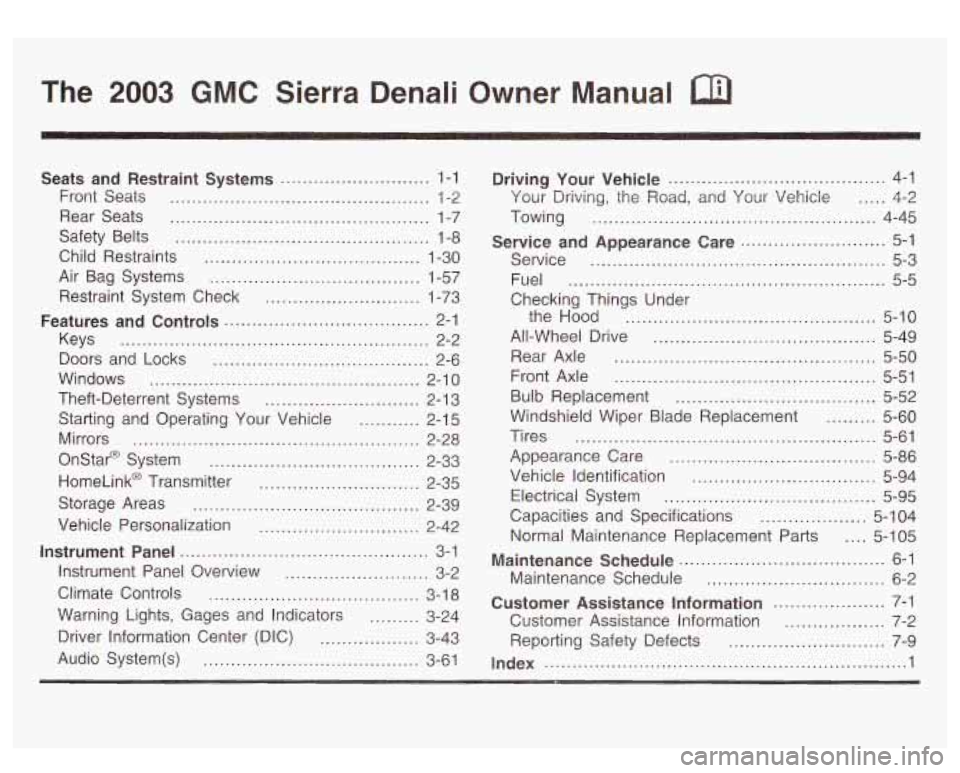 GMC SIERRA DENALI 2003 Owners Manual The 2003 GMC Sierra Denali Owner Manual a
Seats and Restraint Systems ........................... 1-1
Front Seats ............................................... 1-2
Rear Seats
............ GMC SIERRA DENALI 2003 Owners Manual The 2003 GMC Sierra Denali Owner Manual a
Seats and Restraint Systems ........................... 1-1
Front Seats ............................................... 1-2
Rear Seats
............