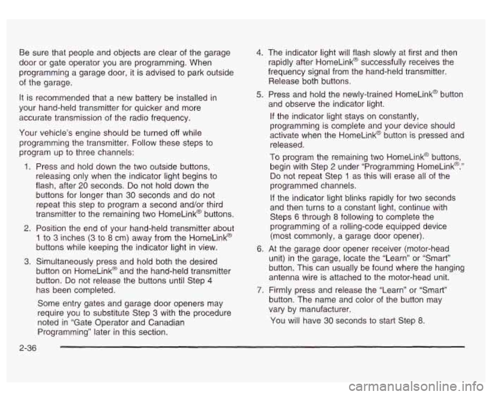 GMC SIERRA DENALI 2003 Owners Manual Be sure that people and objects are clear of the garage
door or gate operator you are programming. When
programming a garage door, it is advised to park outside
of the garage.
It is GMC SIERRA DENALI 2003 Owners Manual Be sure that people and objects are clear of the garage
door or gate operator you are programming. When
programming a garage door, it is advised to park outside
of the garage.
It is
