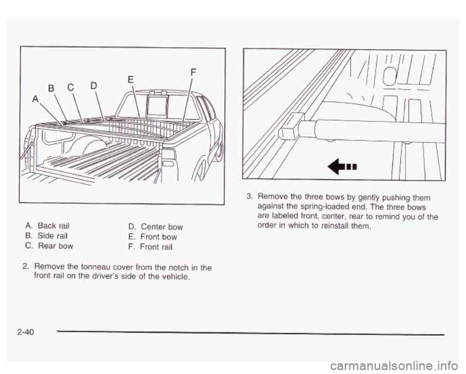 GMC SIERRA DENALI 2003  Owners Manual A. Back  rail 
B.  Side  rail 
C.  Rear  bow D. Center bow 
E. Front bow 
F.  Front rail 
2. Remove  the tonneau  cover from  the notch in the 
front  rail 
on the driver’s side of the  vehicle. 
3.