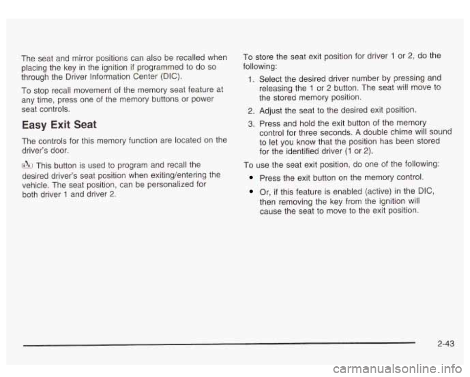 GMC SIERRA DENALI 2003  Owners Manual The  seat and mirror  positions  can also be recalled  when 
placing  the key  in  the  ignition 
if programmed to  do so 
through the Driver  Information Center (DIC). 
To  stop  recali  movement  of