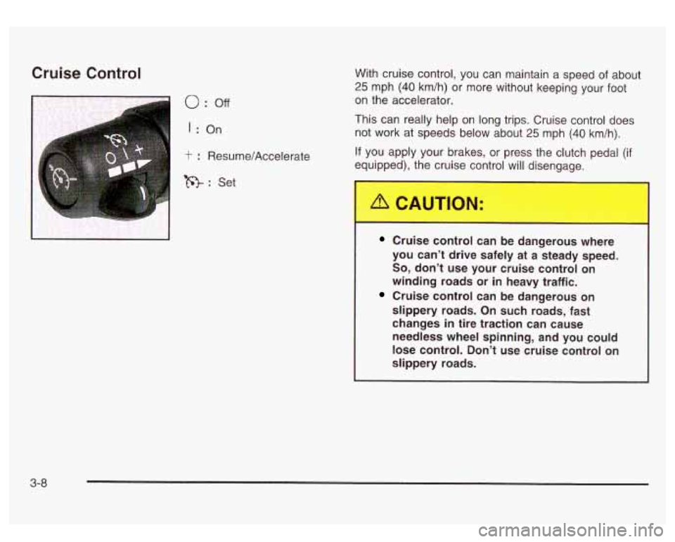 GMC SIERRA DENALI 2003 Owners Manual Cruise Control
0 : off
I : On
t : Resume/Accelerate
R: Set With cruise control,
you can maintain
a speed of about
25 mph (40 km/h) or more without keeping your foot
on the accelerator. GMC SIERRA DENALI 2003 Owners Manual Cruise Control
0 : off
I : On
t : Resume/Accelerate
R: Set With cruise control,
you can maintain
a speed of about
25 mph (40 km/h) or more without keeping your foot
on the accelerator.