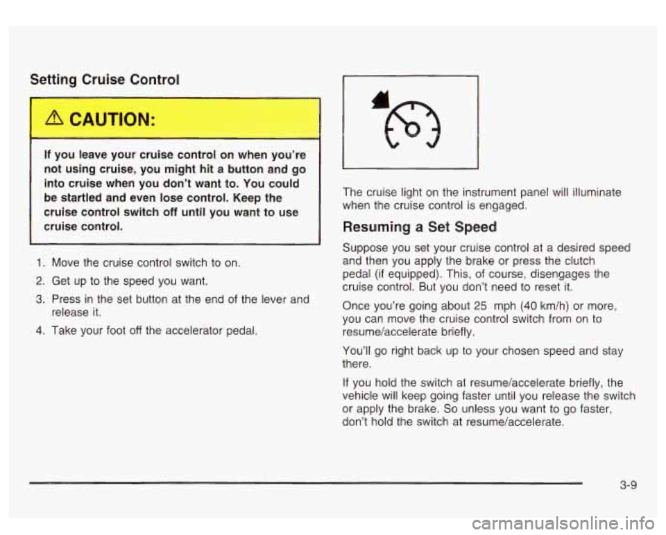 GMC SIERRA DENALI 2003 Owners Manual Setti- - Yruise Control
If you leave your cruise control on when you’re
not using cruise, you might hit a button and
go
into cruise when you don’t want to. You could
be startled GMC SIERRA DENALI 2003 Owners Manual Setti- - Yruise Control
If you leave your cruise control on when you’re
not using cruise, you might hit a button and
go
into cruise when you don’t want to. You could
be startled