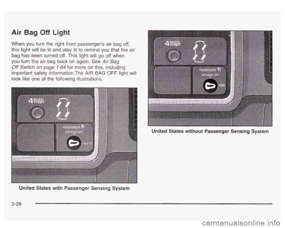 GMC SIERRA DENALI 2003 Owners Manual Air Bag Off Light
When you turn the right front passenger’s air bag off,
this light will be lit and stay lit to remind you that the air
bag has been turned
off. This light will go off GMC SIERRA DENALI 2003 Owners Manual Air Bag Off Light
When you turn the right front passenger’s air bag off,
this light will be lit and stay lit to remind you that the air
bag has been turned
off. This light will go off
