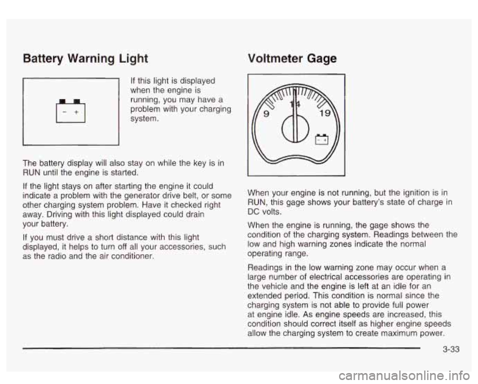 GMC SIERRA DENALI 2003 Owners Manual Battery Warning Light Voltmeter Gage
If this light is displayed
when the engine is
running, you may have a
problem with your charging
system.
The battery display will also stay o GMC SIERRA DENALI 2003 Owners Manual Battery Warning Light Voltmeter Gage
If this light is displayed
when the engine is
running, you may have a
problem with your charging
system.
The battery display will also stay o