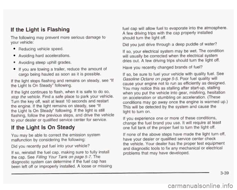 GMC SIERRA DENALI 2003 Owners Manual If the Light is Flashing
The following may prevent more serious damage to
your vehicle:
Reducing vehicle speed.
Avoiding hard accelerations.
0 Avoiding steep uphill grades.
If you ar GMC SIERRA DENALI 2003 Owners Manual If the Light is Flashing
The following may prevent more serious damage to
your vehicle:
Reducing vehicle speed.
Avoiding hard accelerations.
0 Avoiding steep uphill grades.
If you ar