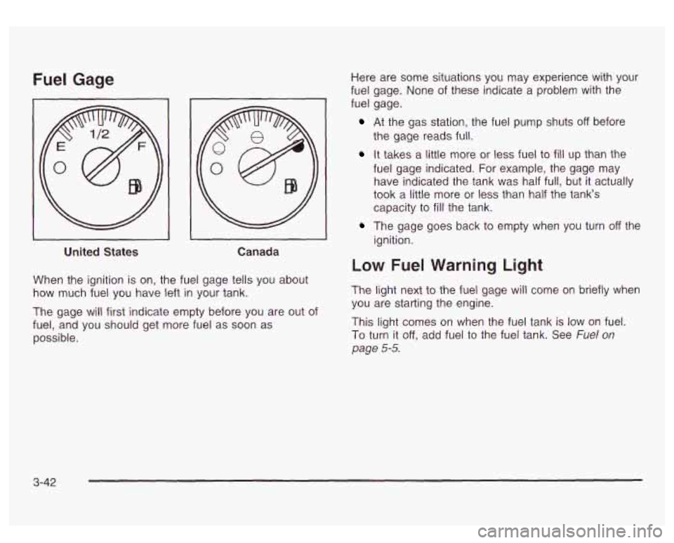 GMC SIERRA DENALI 2003 Owners Manual Fuel Gage
I
United States Canada
When the ignition is on, the fuel gage tells you about
how much fuel you have left
in your tank.
The gage will first indicate empty before you are GMC SIERRA DENALI 2003 Owners Manual Fuel Gage
I
United States Canada
When the ignition is on, the fuel gage tells you about
how much fuel you have left
in your tank.
The gage will first indicate empty before you are