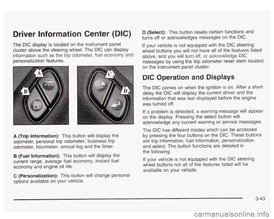GMC SIERRA DENALI 2003 Owners Manual Driver Information Center (DIC)
The DIC display is located on the instrument panel
cluster above the steering wheel. The DIC can display
information such as the trip odometer, fuel e GMC SIERRA DENALI 2003 Owners Manual Driver Information Center (DIC)
The DIC display is located on the instrument panel
cluster above the steering wheel. The DIC can display
information such as the trip odometer, fuel e