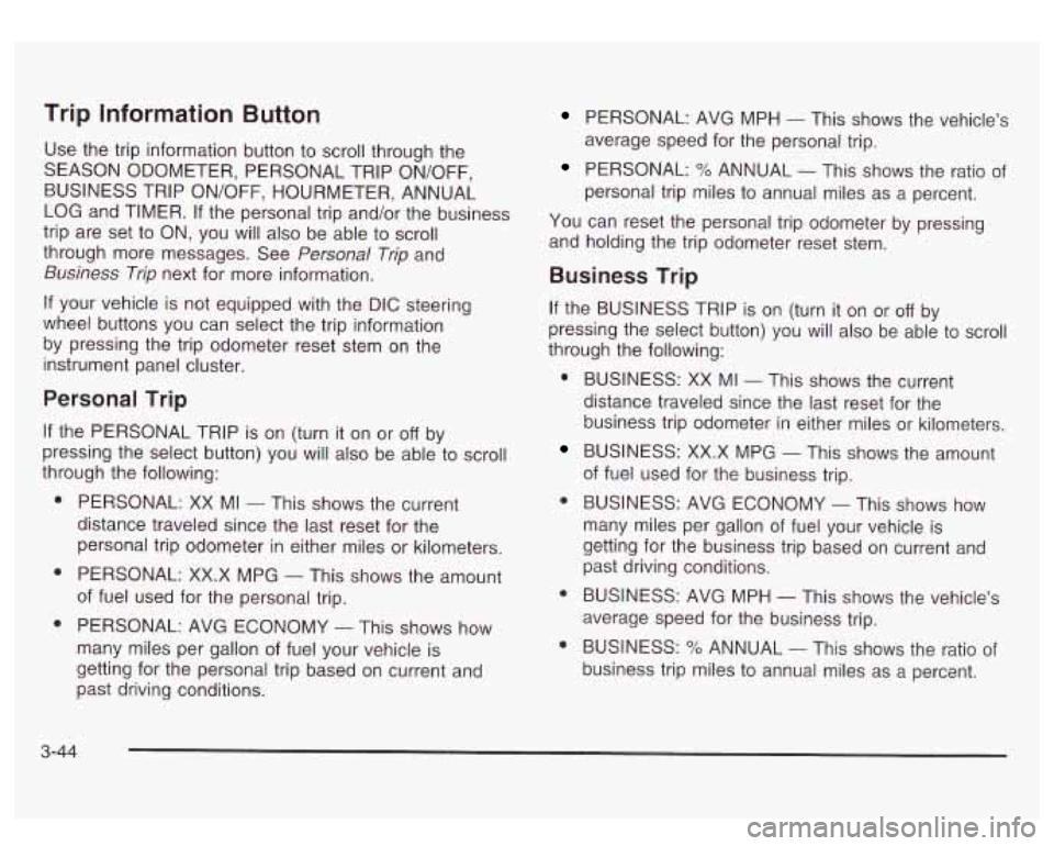 GMC SIERRA DENALI 2003 Owners Manual Trip Information Button
Use the trip information button to scroll through the
SEASON ODOMETER, PERSONAL TRIP ON/OFF,
BUSINESS TRIP ON/OFF, HOURMETER, ANNUAL
LOG and TIMER.
If the per GMC SIERRA DENALI 2003 Owners Manual Trip Information Button
Use the trip information button to scroll through the
SEASON ODOMETER, PERSONAL TRIP ON/OFF,
BUSINESS TRIP ON/OFF, HOURMETER, ANNUAL
LOG and TIMER.
If the per
