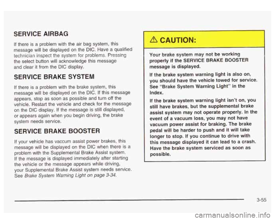 GMC SIERRA DENALI 2003 Owners Manual SERVICE AIRBAG
If there is a problem with the air bag system, this
message will be displayed on the
DIC. Have a qualified
technician inspect the system for problems. Pressing
the sel GMC SIERRA DENALI 2003 Owners Manual SERVICE AIRBAG
If there is a problem with the air bag system, this
message will be displayed on the
DIC. Have a qualified
technician inspect the system for problems. Pressing
the sel